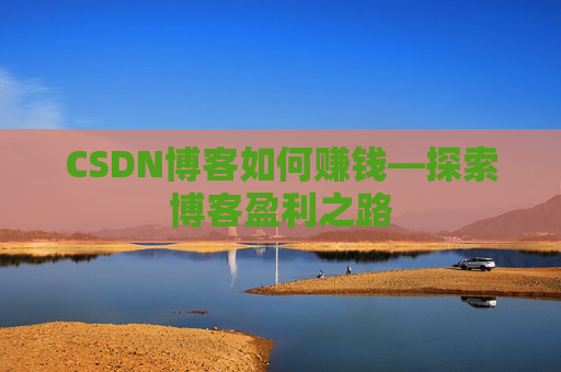CSDN博客如何赚钱—探索博客盈利之路