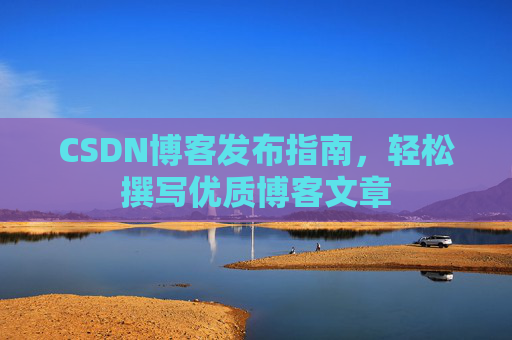 CSDN博客发布指南，轻松撰写优质博客文章